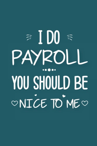 I Do Payroll You Should Be Nice To Me: Funny Co-Worker Quote Valentines Day, Blank Lined Notebook For Coworkers, Girls or Women, Friends and Family (110 Pages, 6" x 9", Soft Cover, Matte Finish.)