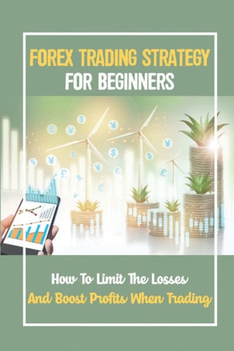 Forex Trading Strategy For Beginners: How To Limit The Losses And Boost Profits When Trading