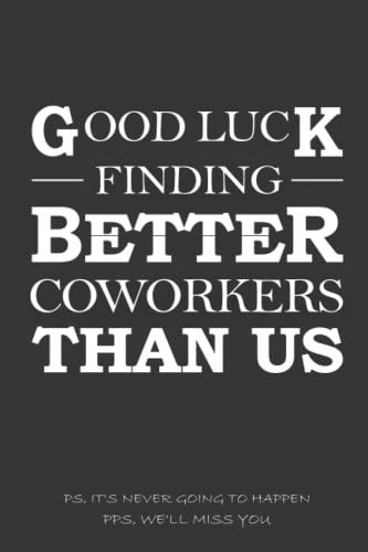 Good Luck Finding Better Coworkers Than Us: Funny Co-Worker Quote Valentines Day, Blank Lined Notebook Gift Coworker Farewell, Friends Retirement or ... Pages, 6" x 9", Soft Cover, Matte Finish.)