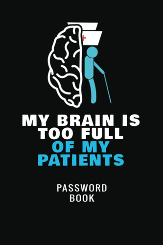 My Brain Is Too Full Of My Patients: Keep Track of Emails, Web Addresses, Usernames, Passwords | Passkey Record Journal | Internet Tracker Logbook for Nurse, Doctor, Caregiver | Online Sign In Keeper