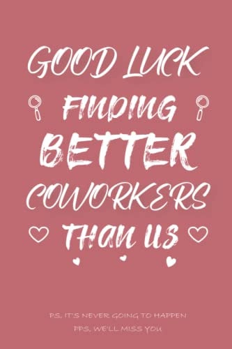 Good Luck Finding Better Coworkers Than Us: Funny Co-Worker Quote Valentines Day, Blank Lined Notebook Gift Coworker Farewell, Girls and Women Who ... Pages, 6" x 9", Soft Cover, Matte Finish.)