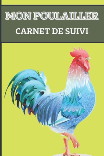 Mon Poulailler : Carnet de Suivi: Journal idéal pour suivre l’évolution de vos poules pondeuses et l’évolution de votre poulailler | Cahier à ... | 15 x 23 cm, 113 pages. (French Edition)