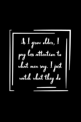 As I grow older, I pay less attention to what men say. I just watch what they do Notebook Gift: Lined Notebook / Journal Gift, 100 Pages, 6x9, Soft Cover, Matte Finish