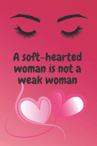 A SOFT-HEARTED WOMAN IS NOT A WEAK WOMAN: Inspirational Blank Lined Notebook Journal,perfect for gift.