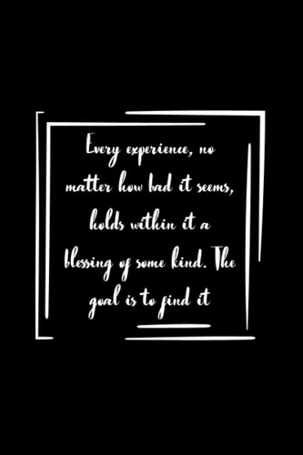 Every experience, no matter how bad it seems, holds within it a blessing of some kind. The goal is to find it Notebook Gift: Lined Notebook / Journal Gift, 100 Pages, 6x9, Soft Cover, Matte Finish