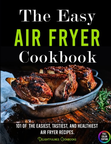 The Easy Air Fryer Cookbook: 101 of the Easiest, Tastiest and Healthiest Air Fryer Recipes.