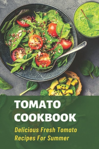 Tomato Cookbook: Delicious Fresh Tomato Recipes For Summer