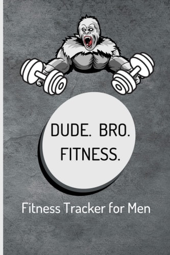 DUDE. BRO. FITNESS. Fitness Tracker for Men: Fitness Journal for Men - 6 X 9 in. - 146 Workout Pages - Great for 6 to 8 Week Training Programs - Set Goals, Track Meals, Calories, Exercises, and More!