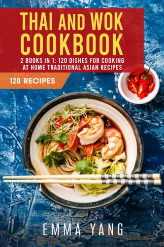 Thai and Wok Cookbook: 2 Books in 1: 120 Dishes for Cooking at Home Traditional Asian Recipes