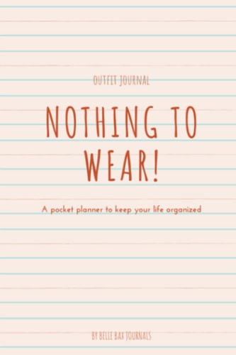 Nothing to Wear! Outfit Pocket Planner Notebook for Busy Schedules, Travel, Work, School: Stay organized, plan in advance, relieve stress and look great doing it! (Belle Bax Journals & Notebooks)