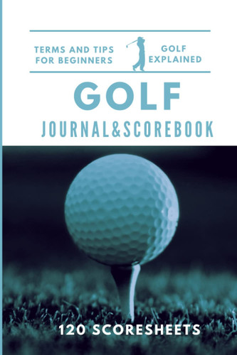 Golf Scorebook: Golf Journal & Logbook With Helpful Intruduction To Golf, Explinations Of Golf Terms, And Over 100 Scoresheets For Score Tracking.
