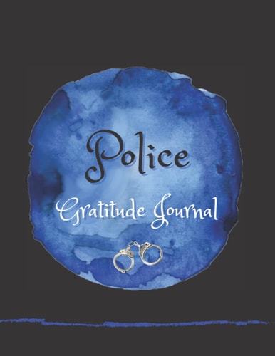 GRATITUDE JOURNAL: POLICE THEMED FULL COLOUR INTERIOR GRATITUDE JOURNAL; BE THANKFUL, APPRECIATIVE AND GRATEFUL FOR PEOPLE AND EXPERIENCES IN YOUR LIFE