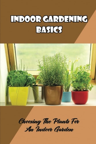 Indoor Gardening Basics: Choosing The Plants For An Indoor Garden