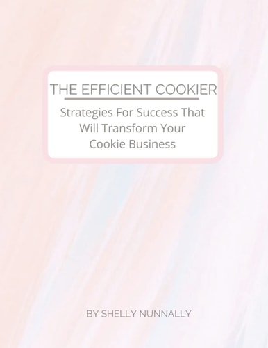 The Efficient Cookier Workbook: Strategies For Success That Will Transform Your Cookie Business