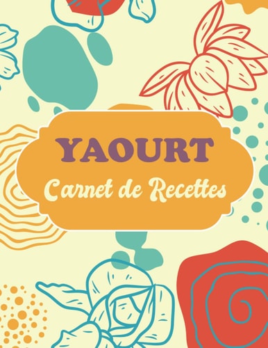 Carnet de Recettes Yaourt: Cahier de recettes à compléter pour noter les ingrédients et les astuces secret de vos propres yaourts (French Edition)