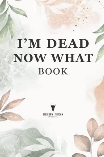 Im Dead Now What Book: A Final Wishes Planner Organizer & End of Life Planning Workbook