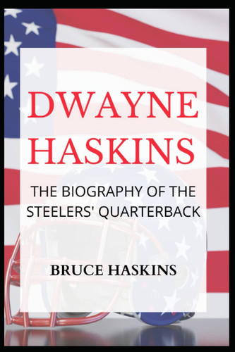 DWAYNE HASKINS: THE BIOGRAPHY OF THE STEELERS' QUARTERBACK
