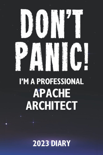 Don't Panic! I'm A Professional Apache Architect - 2023 Diary: Funny Full Year 2023 Planner Gift For A Hard Working Apache Architect