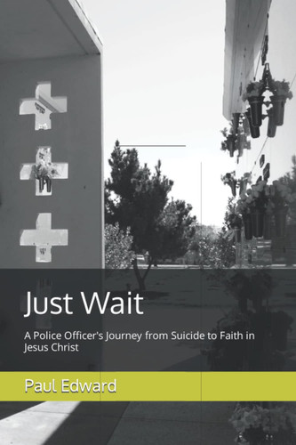 Just Wait: A Police Officer's Journey from Suicide to Faith in Jesus Christ