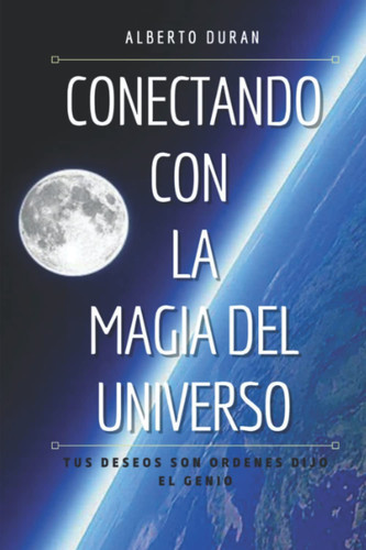 Conectando con la Magia del Universo: Tus deseos son ordenes dijo el Genio (Spanish Edition)