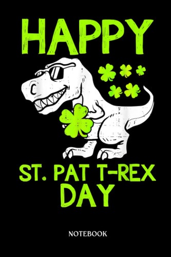 Dinosaur Notebook: Happy St Pat Trex Day Dino St Patricks Day Toddler Boys | Dinosaur Notebook, Gift For T-Rex Lovers| 6”X9 Wide Blank Lined Workbook For Teens Kids Girls Boys.