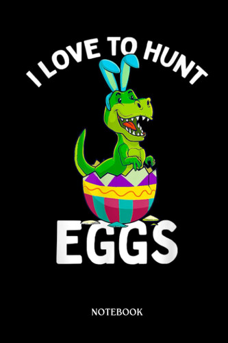 Dinosaur Notebook: I Love To Hunt Eggs Easter T-Réx Boys Girls Kids Bunny Egg | Dinosaur Notebook, Gift For T-Rex Lovers| 6”X9 Wide Blank Lined Workbook For Teens Kids Girls Boys.