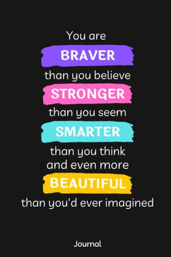 You Are Braver Than You Believe Stronger Than You Seem Smarter Than You Think Journal: Motivational Lined Blank Notebook to Write In with Inspirational Quotes for Women and Teens of All Ages
