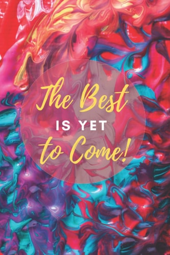 THE BEST IS YET TO COME: Lined Notebook, Journal, Diary 6 x 9 inches, 120 lined pages Paperback, Empty Journal to write in.