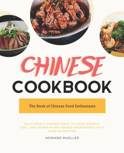 Chinese Cookbook: Deliciously Doable Ways to Cook Greens, Tofu, and Other Plant-Based Ingredients with Over 50 Recipes