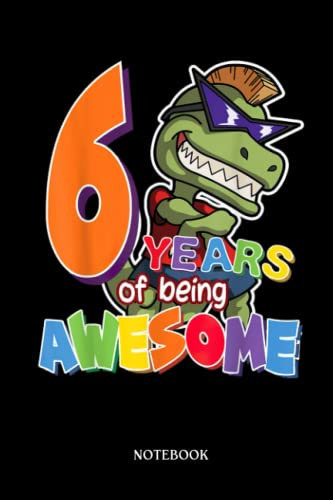 Dinosaur Notebook: Kids 6 Years Of Being Awesome 6th Birthday T-Réx Dinosaur | Dinosaur Notebook, Gift For T-Rex Lovers| 6”X9 Wide Blank Lined Workbook For Teens Kids Girls Boys.