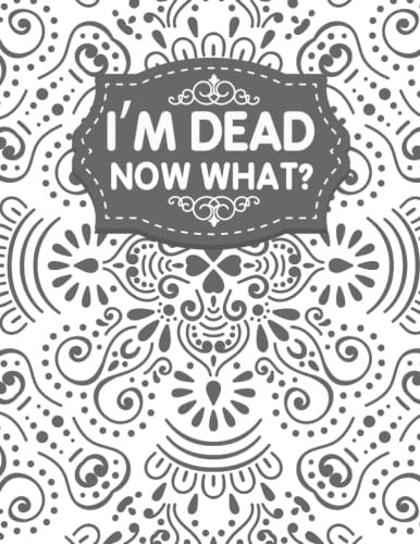 I'm Dead Now What?: End of life organizer with all your important information (personal and family info, business affairs, Personal wishes, Final preparations…)