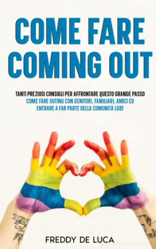 COME FARE COMING OUT: Tanti preziosi consigli per affrontare questo grande passo. Come fare outing con genitori, familiari, amici ed entrare a far parte della comunità LGBT. (Italian Edition)