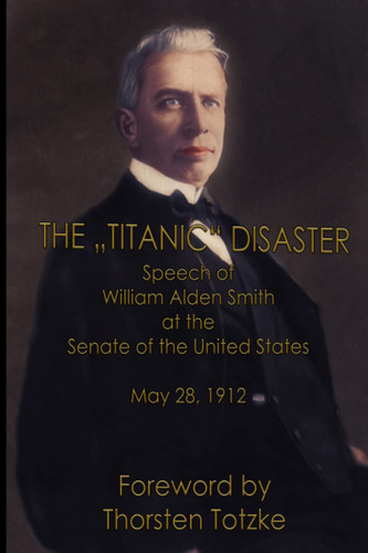 The „Titanic“ Disaster: Speech of William Alden Smith at the Senate of the United States