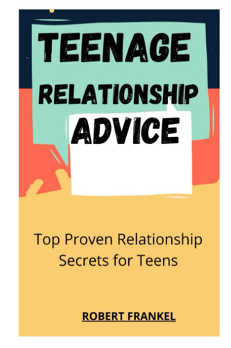 TEENAGE RELATIONSHIP ADVICE: Top Proven Relationship Secrets for Teens