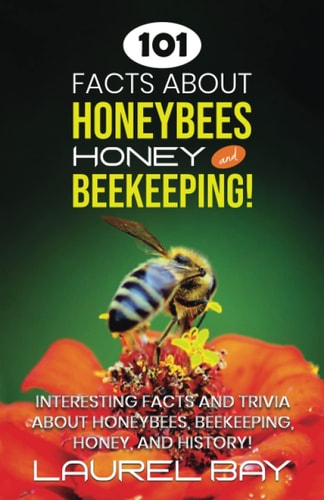 101 Facts about Honeybees, Honey, and Beekeeping: Interesting facts and trivia about honeybees, beekeeping, honey, and history!