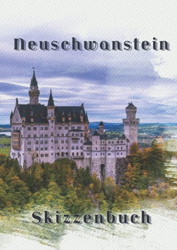 Neuschwanstein Skizzenbuch: A4 Skizzenheft mit künstlerischem Softcover - Schloss Neuschwanstein - ein ideales Geschenk für Künstlerinnen und Künstler (German Edition)