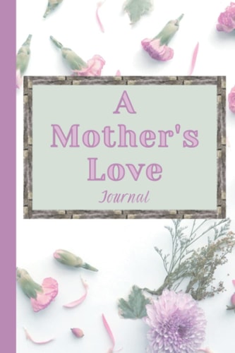 A Mother’s Love Journal: A 120 Page 6x9” Journal for Moms