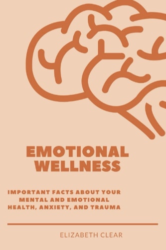 Emotional wellness: important facts about your mental and emotional health, anxiety and trauma