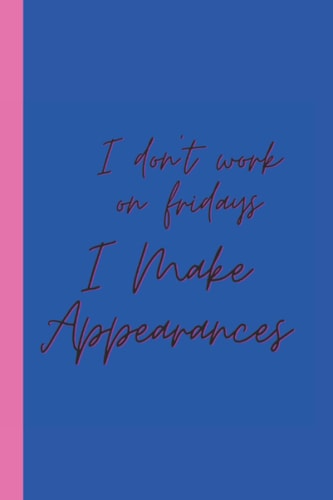 I Don't Work On Fridays I Make Appearances: Perfect Notebook For Office Or Home | Gag Gift Idea for Coworkers | Special Funny Gift for Friends ,Coworkers And Family | Blank 6"x 9" Glossy Cover