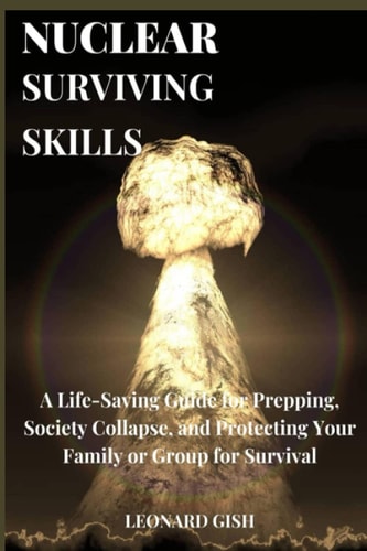 Nuclear Surviving Skills: A Life-Saving Guide for Prepping, Society Collapse, and Protecting Your Family or Group for Survival.