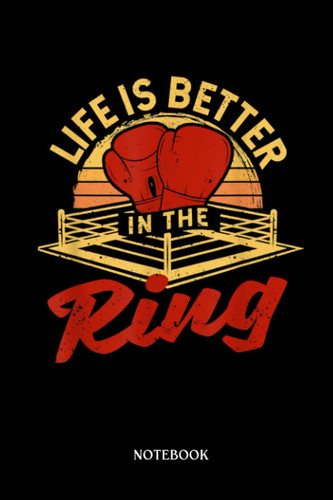 Boxing Notebook: Life Is Better In The Ring Boxing Gloves Funny Boxer Fighter | Blank Lined Workbook for Writing Notes| Ruled White Paper | Large Note Book ( 6*9 in) 120 Pages.