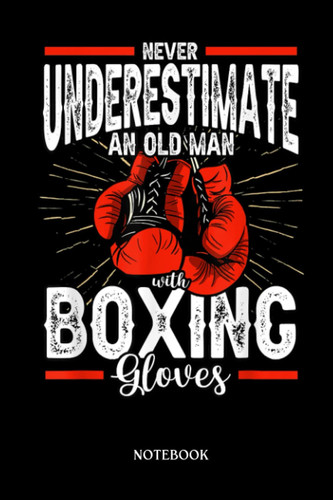 Boxing Notebook: Mens Boxer Never Underestimate An Old Man With Boxing Gloves | Blank Lined Workbook for Writing Notes| Ruled White Paper | Large Note Book ( 6*9 in) 120 Pages.