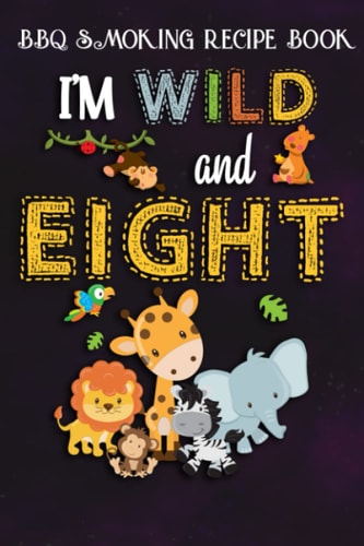 BBQ Smoking Recipe Book :I'm Wild and Eight Zoo Theme Birthday Safari Jungle Animals: Gifts for Dad:Pitmaster Journal Notebook for Testing and ... cook temps, times, and more!,Birthday Gifts