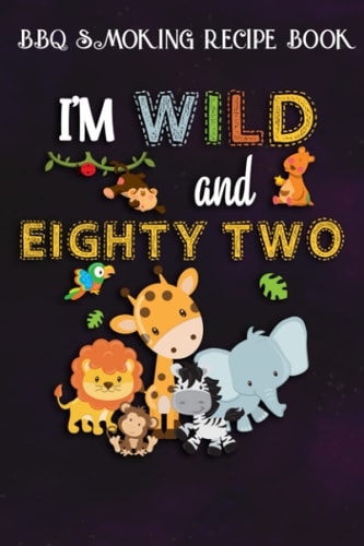 BBQ Smoking Recipe Book :I'm Wild and Eighty Two Zoo Theme Birthday Safari Jungle Animals: Gifts for Friends:Pitmaster Journal Notebook for Testing ... cook temps, times, and more!,Birthday Gifts
