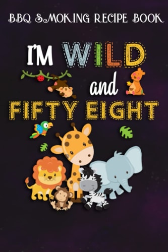 BBQ Smoking Recipe Book :I'm Wild and Fifty Eight Zoo Theme Birthday Safari Jungle Animals: Gifts for Women:Pitmaster Journal Notebook for Testing and ... cook temps, times, and more!,Birthday Gifts