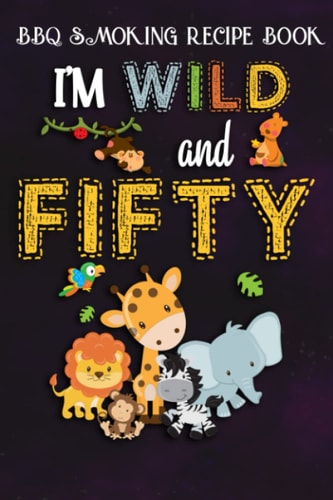BBQ Smoking Recipe Book :I'm Wild and Fifty Zoo Theme Birthday Safari Jungle Animals: Gifts for Grandpa:Pitmaster Journal Notebook for Testing and ... cook temps, times, and more!,Birthday Gifts