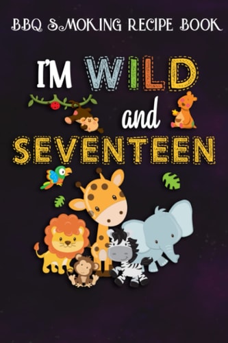 BBQ Smoking Recipe Book :I'm Wild and Seventeen Zoo Theme Birthday Safari Jungle Animals: Gifts for Grandpa:Pitmaster Journal Notebook for Testing and ... cook temps, times, and more!,Birthday Gifts