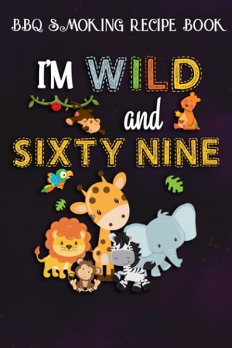 BBQ Smoking Recipe Book :I'm Wild and Sixty Nine Zoo Theme Birthday Safari Jungle Animals: Gifts for Grandma:Pitmaster Journal Notebook for Testing ... cook temps, times, and more!,Birthday Gifts