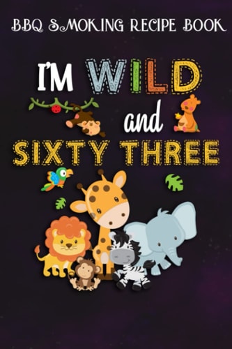 BBQ Smoking Recipe Book :I'm Wild and Sixty Three Zoo Theme Birthday Safari Jungle Animals: Gifts for Sister:Pitmaster Journal Notebook for Testing ... cook temps, times, and more!,Birthday Gifts