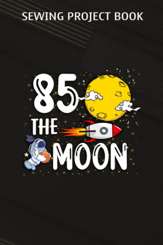 Sewing Project Book :Eighty Five The Moon Adult 85th Birthday Gift for 85: Gifts for Her:For Beginners & Professionals- Journal To Keep Record Of ... ... Materials - Gifts For Tailors, Seamstre